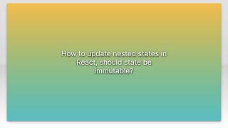 How to update nested states in React, should state be immutable?