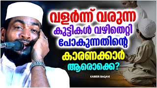 വളർന്ന വരുന്ന കുട്ടികൾ വഴി തെറ്റി പോകുന്നതിന്റെ കാരണക്കാർ ആരാണ് | ISLAMIC SPEECH | KABEER BAQAVI