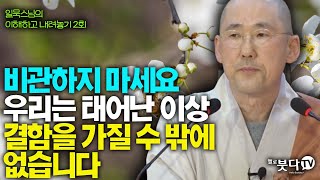 자신을 비관하지 마세요 우리는 태어난 이상 결함을 가질 수 밖에 없어요 | 일묵 스님의 이해하고 내려놓기 2회(1-2) | 불교 인생 사성제 팔정도 업장 죽음 괴로움 수행 해탈