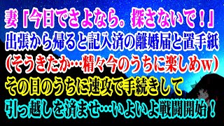 【離婚】妻「今日でさよなら。探さないで！」出張から帰ると記入済の離婚届と置手紙が…→(そうきたか…精々今のうちに楽しめｗ)→速攻で手続きして引っ越しを済ませ…いよいよ戦闘開始！【スカッとする話】