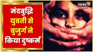 Alwar News | बुजुर्ग ने किया मंदबुद्धि युवती से दुष्कर्म, पुलिस ने आरोपी को किया गिरफ्तार