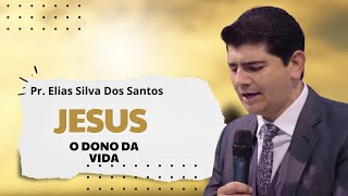 Mensagem Pr. Elias Silva Dos Santos | Jesus, O Dona da Vida