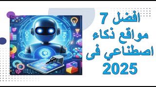 7 مواقع ذكاء الاصطناعي لا بُد تكون ضمن أدواتكم في 2025