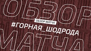 ГОРНАЯ - ШОДРОДА ОБЗОР МАТЧА