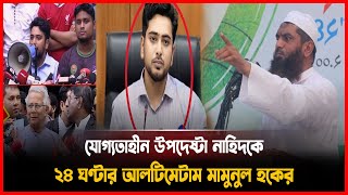 যোগ্যতাহীন উপদেষ্টা নাহিদকে ২৪ ঘণ্টার আলটিমেটাম মামুনুল হকের! Mamunul Haque l Nahid islam