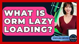 What Is ORM Lazy Loading? - Server Logic Simplified