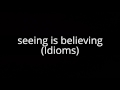 seeing is believing (Idioms)