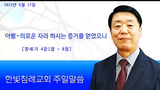 한빛침례교회 김동성목사 /23-09-17/아벨-의로운 자라 하시는 증거를 얻었으니(창세기4장1절~8절)