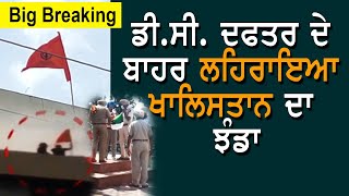 DC ਦਫਤਰ ਦੇ ਬਾਹਰ ਲਹਿਰਾਇਆ ਖਾਲਿਸਤਾਨ ਦਾ ਝੰਡਾ | Khalistan Flag in punjab