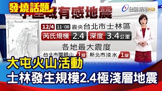 大屯火山活動 士林發生規模2.4極淺層地震【發燒話題】-20231204