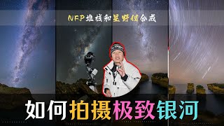 【詹姆斯】 星空银河摄影最极致的方法，使用NPF堆栈法还是星野赤道仪？《 巡天摄影记 • 第六集》