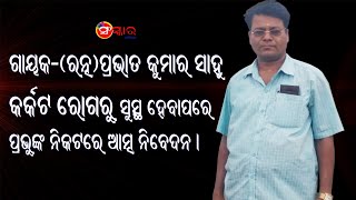 ଗାୟକ-(ରତ୍ନ) ପ୍ରଭାତ କୁମାର ସାହୁ 'କର୍କଟ ରୋଗରୁ' ସୁସ୍ଥ ହେବାପରେ ପ୍ରଭୁଙ୍କ ନିକଟରେ ଆତ୍ମ ନିବେଦନ ।