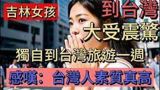 吉林女孩獨自去台灣旅遊一週，被台灣驚呆了，感嘆：台灣人素質真高