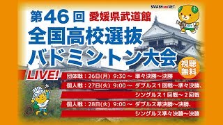 第46回全国高等学校選抜バドミントン大会・個人戦【Ch.B】ダブルス準決勝～決勝、シングルス準々決勝～決勝