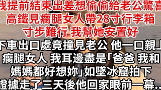 我提前結束出差想偷偷給老公驚喜，高鐵瘸腿女人帶28寸行李箱難行幫她安置好，下車出口處竟撞見老公 他一口親上瘸腿女人 我耳邊盡是「爸爸我和媽媽都好想妳」如墜冰窟拍下證據走了，三天後他回家眼前一幕...