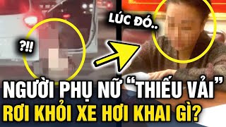 Người phụ nữ 'KO MẢNH VẢI' rơi khỏi ô tô KHAI GÌ tại cơ quan điều tra | Tin 3 Phút