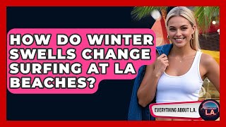 How Do Winter Swells Change Surfing At LA Beaches? - Everything About LA