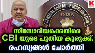 സിസോദിയക്കെതിരെ പുതിയ കുരുക്കുമായി CBI