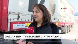 GAZİANTEP - TIR şoförü çiftin hayatı yollarda geçiyo