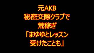 元AKB、秘密交際クラブで荒稼ぎ!!　まゆゆとレッスン