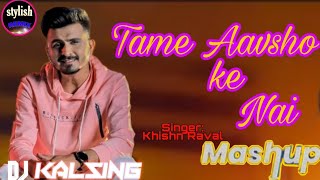 ||MUSHUP|| Tame Aavsho ke Nai New song Remix ||Dj kalsing|| Khishn Raval 2021