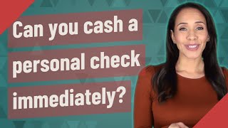 Can you cash a personal check immediately?