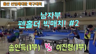 생체탁구의 묘미/펜홀더 강자들의 탁구 경기 / 송인득(1) vs 이진형(1) 산업체대항 개인전(2019)