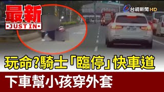 玩命？騎士「臨停」快車道 下車幫小孩穿外套【最新快訊】