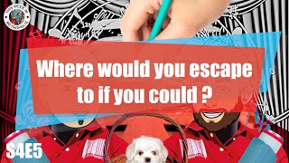 S4E5 - Where would you escape to if you could ?