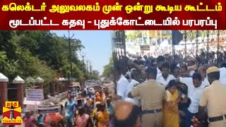 கலெக்டர் அலுவலகம் முன் ஒன்று கூடிய கூட்டம்...மூடப்பட்ட கதவு - புதுக்கோட்டையில் பரபரப்பு