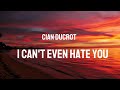 Cian Ducrot - I CAN'T EVEN HATE YOU