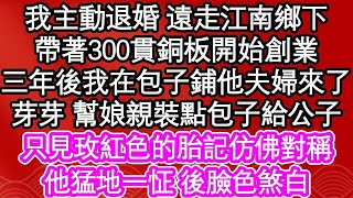 我主動退婚 遠走江南鄉下，帶著300貫銅板開始創業，三年後我在包子鋪他夫婦來了，芽芽 幫娘親裝點包子給公子，只見玫紅色的胎記仿佛對稱，他猛地一怔 後臉色煞白  #為人處世#生活經驗#情感故事#養老