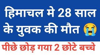 28 साल के युवक की मौत मची चीख पुकार, Himachal Pradesh Breaking News