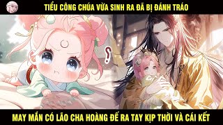 TIỂU CÔNG CHUA VỪA SINH RA ĐÃ BỊ ĐÁNH TRÁO MAY MẮN CÓ LÃO CHA HOÀNG ĐẾ RA TAY KỊP THỜI VÀ CÁI KẾT