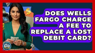 Does Wells Fargo Charge A Fee To Replace A Lost Debit Card? - Ask Your Bank Teller