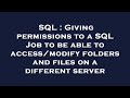 SQL : Giving permissions to a SQL Job to be able to access/modify folders and files on a different s