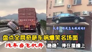 搞笑合集: 盘点全网奇葩车祸爆笑名场面，汽车当飞机开，“稳稳”停在屋檐上