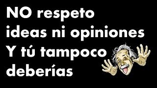 No respeto ideas ni opiniones y tú tampoco deberias - reflexión