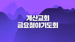 계산교회 2024.12.27 금요철야 실시간 예배 방송