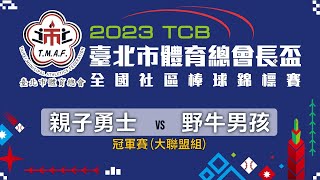 冠軍賽(大聯盟組) 親子勇士 vs 野牛男孩 - 2023 TCB台北市體育總會長盃全國社區棒球錦標賽