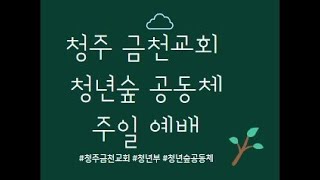 청주금천교회 12월 08일 4부 청년숲 예배  요한복음 6장 1-15절/ "하늘의 생명 양식"