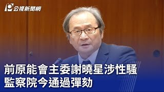 前原能會主委謝曉星涉性騷 監察院今通過彈劾｜20230714 公視晚間新聞