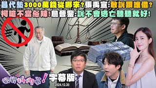 【字幕版】昌代墊3000萬錢從哪來？張禹宣：敢說跟誰借？柯嗆不當俗辣！詹晉鑒：說不會逃亡聽聽就好！橘子玩到不回台？鍾年晃：柯保金2億就回來！【#狠狠抖內幕】2024.12.30