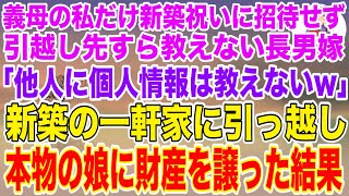 【スカッとする話】義母の私だけ新築祝いに招待せず新居の引っ越し先すら教えない長男嫁「他人に個人情報は教えませんｗ」→新築の一軒家に引っ越し本物の娘に全財産を譲った結果ｗ【修羅場】【スカッと】