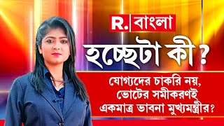 Hochheta Ki | যোগ্যদের চাকরি নয়, ভোটের সমীকরণই একমাত্র ভাবনা মুখ্যমন্ত্রীর?