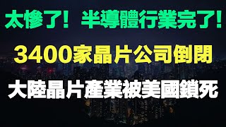 太慘了！半導體行業完了！半年時間內，大陸3400家晶片公司倒閉！晶片產業被美國鎖死了！離開了美國的技術，大陸的晶片行業發展舉步維艱！人工智慧，雲計算等領域或陷入停滯！（#半導體  #芯片 #芯片行業）