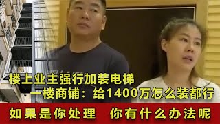 大爷大妈强行加装电梯，一楼商铺老板却坚决反对，先拿1400万