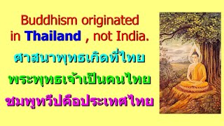 ศาสนาพุทธเกิดที่ไทย พระพุทธเจ้าเป็นคนไทย ชมพูทวีปคือประเทศไทย Buddhism originated in Thailand