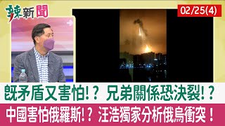 【辣新聞152 重點摘要】既矛盾又害怕!? 兄弟關係恐決裂!? 中國害怕俄羅斯!? 汪浩獨家分析俄烏衝突！ 2022.02.25(4)