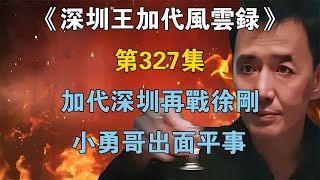 《深圳王加代風雲錄》第327集：加代深圳再戰徐剛，小勇哥出面平事【江湖傳說錄】